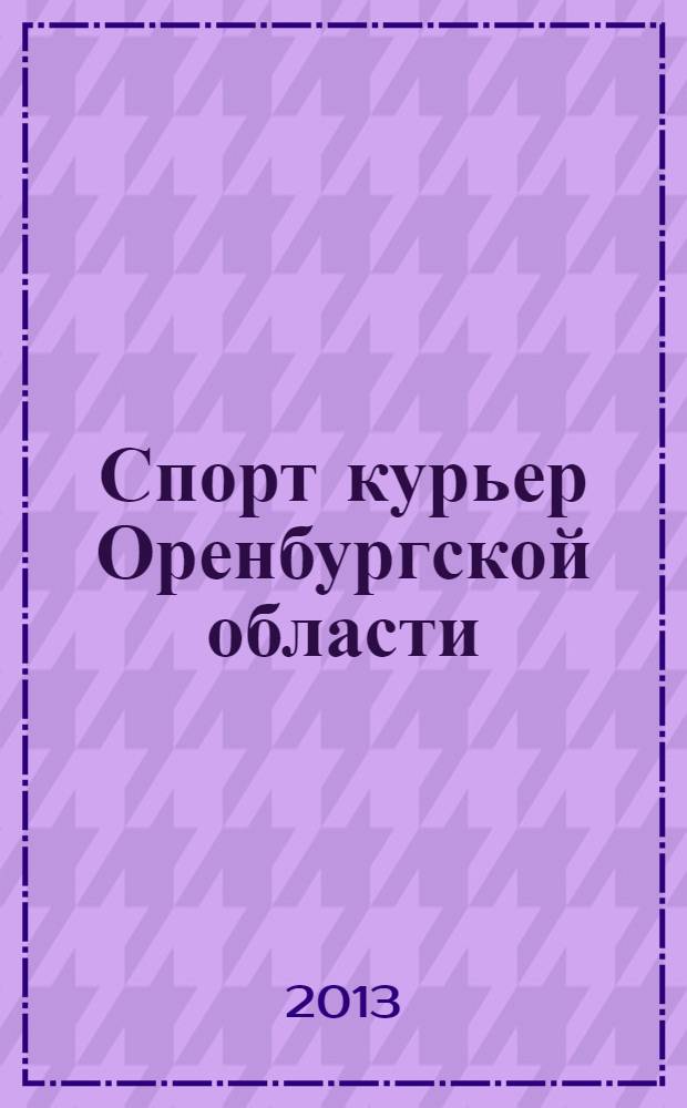 Спорт курьер Оренбургской области : СК ежемесячный журнал. 2013, № 10 (128)