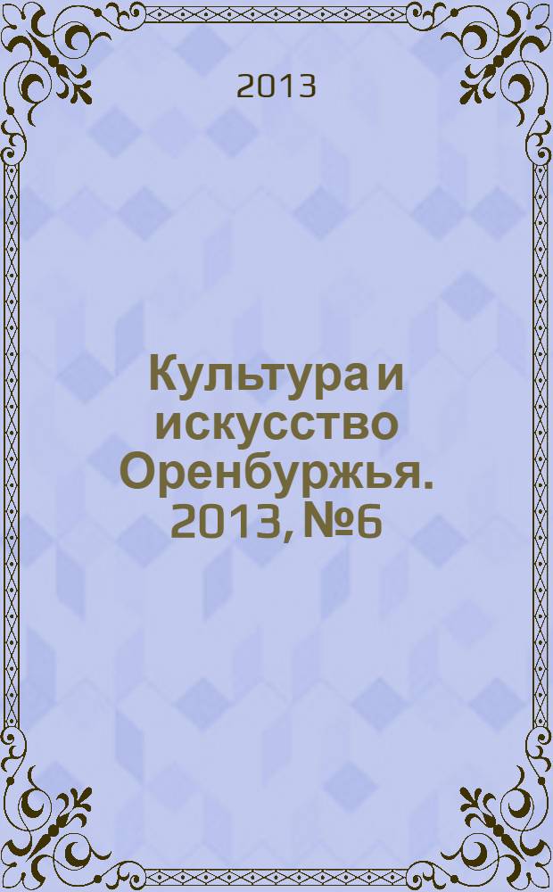 Культура и искусство Оренбуржья. 2013, № 6