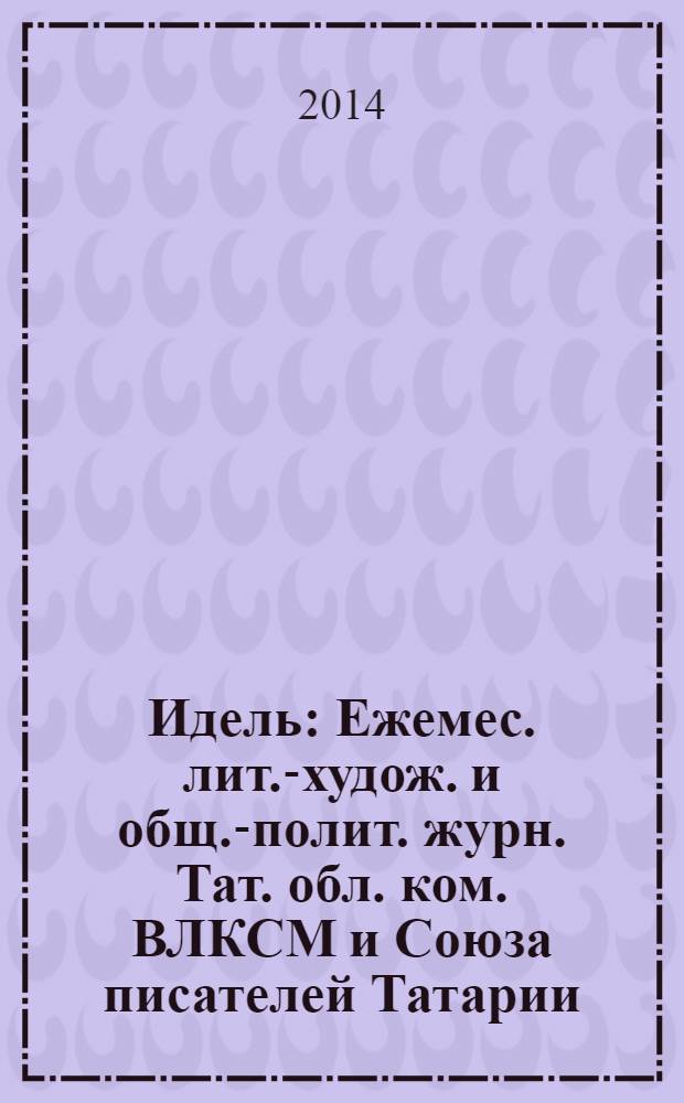 Идель : Ежемес. лит.-худож. и общ.-полит. журн. Тат. обл. ком. ВЛКСМ и Союза писателей Татарии. 2014, № 1 (293)