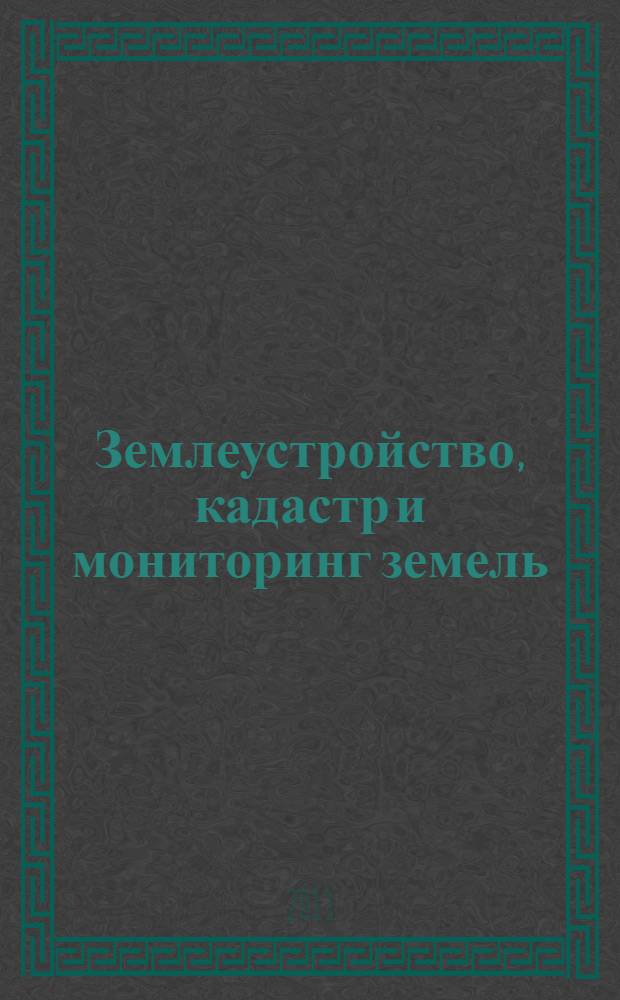 Землеустройство, кадастр и мониторинг земель : научно-практический ежемесячный журнал. 2013, № 12 (108)