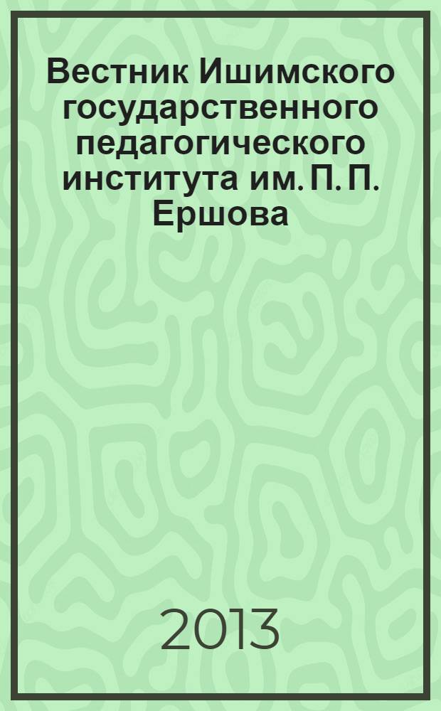 Вестник Ишимского государственного педагогического института им. П. П. Ершова : журнал. 2013, № 4 (10) : Серия "Физико-математические науки и методика их преподавания"