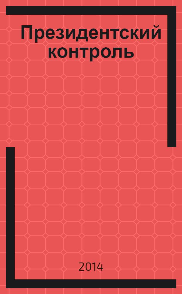 Президентский контроль : Информ. бюл. Изд. Администрации Президента Рос. Федерации. 2014, № 2