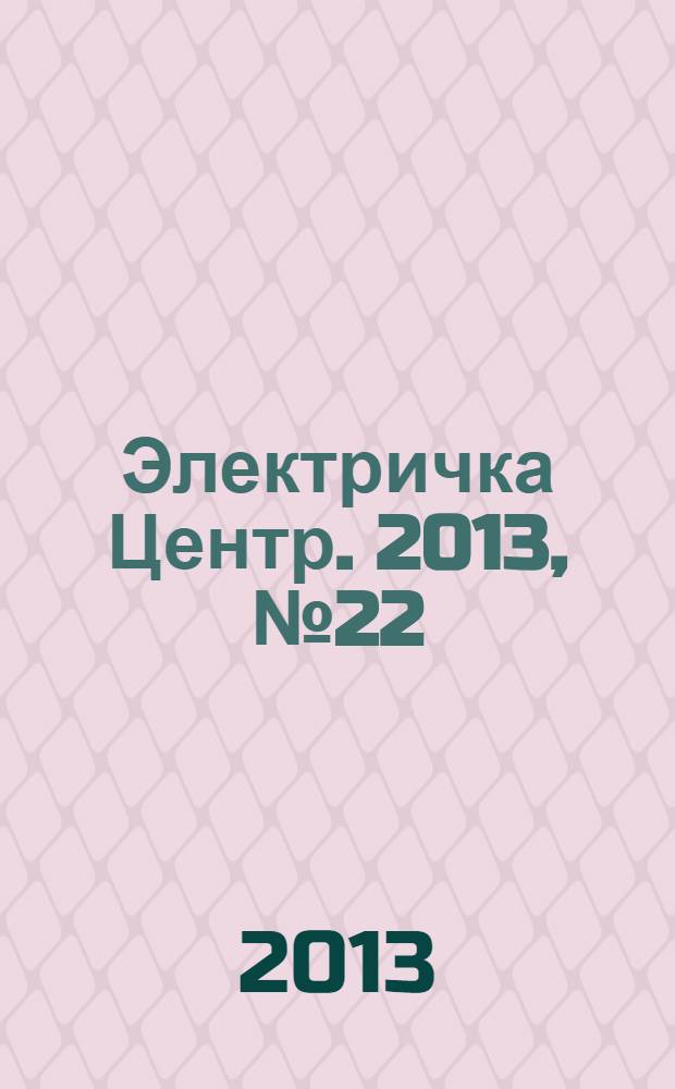 Электричка Центр. 2013, № 22 (77)
