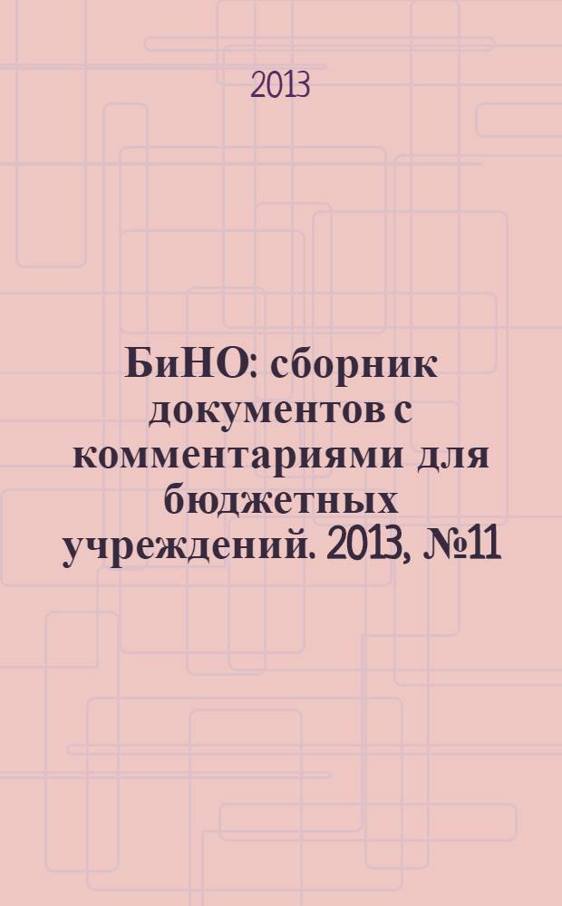 БиНО: сборник документов с комментариями для бюджетных учреждений. 2013, № 11 (101)