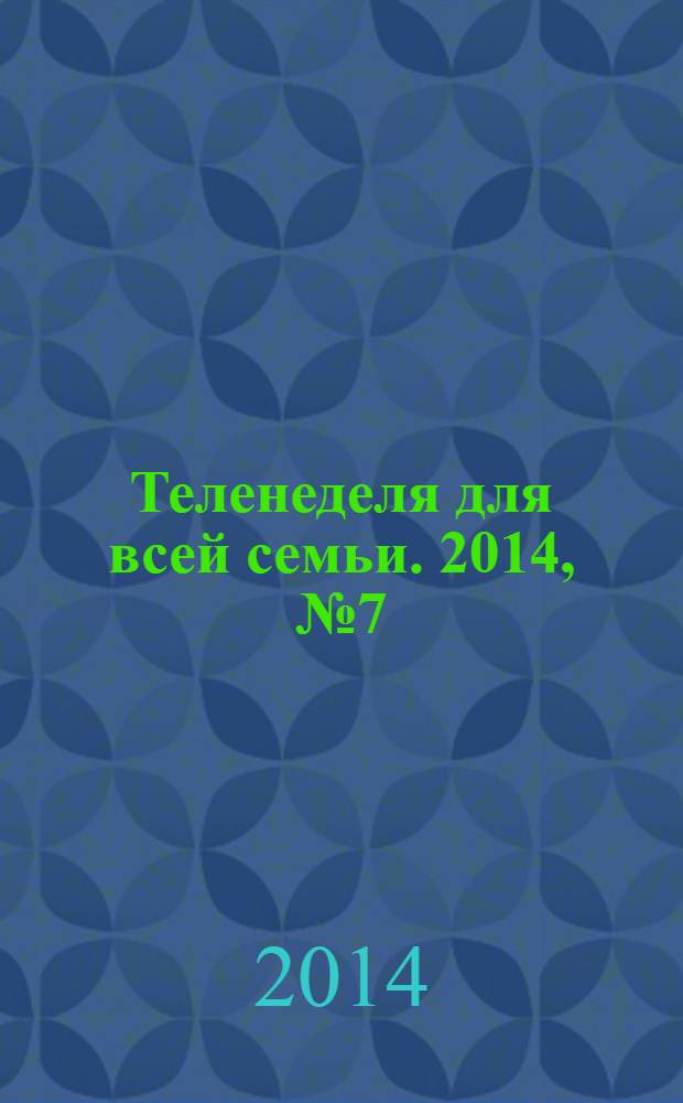 Теленеделя для всей семьи. 2014, № 7 (417)