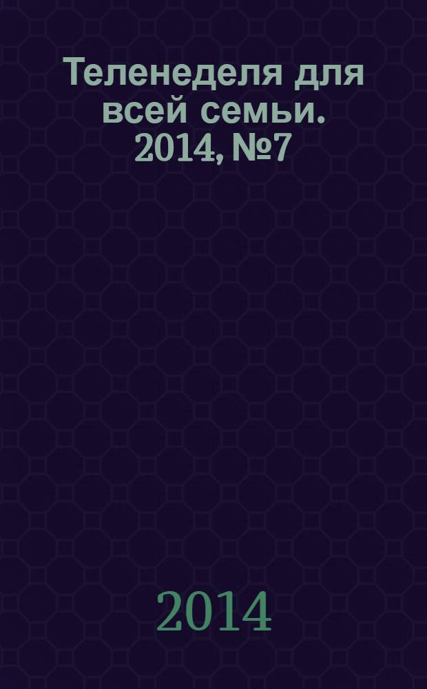 Теленеделя для всей семьи. 2014, № 7