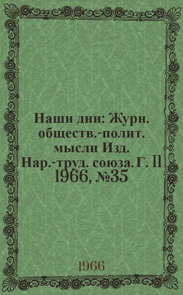 Наши дни : Журн. обществ.-полит. мысли Изд. Нар.-труд. союза. Г. 11 1966, № 35