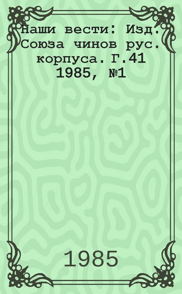 Наши вести : Изд. Союза чинов рус. корпуса. Г.41 1985, № 1 (398/2699)