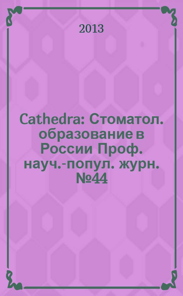 Cathedra : Стоматол. образование в России Проф. науч.-попул. журн. № 44