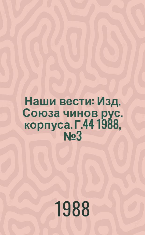 Наши вести : Изд. Союза чинов рус. корпуса. Г.44 1988, № 3 (412/2713)