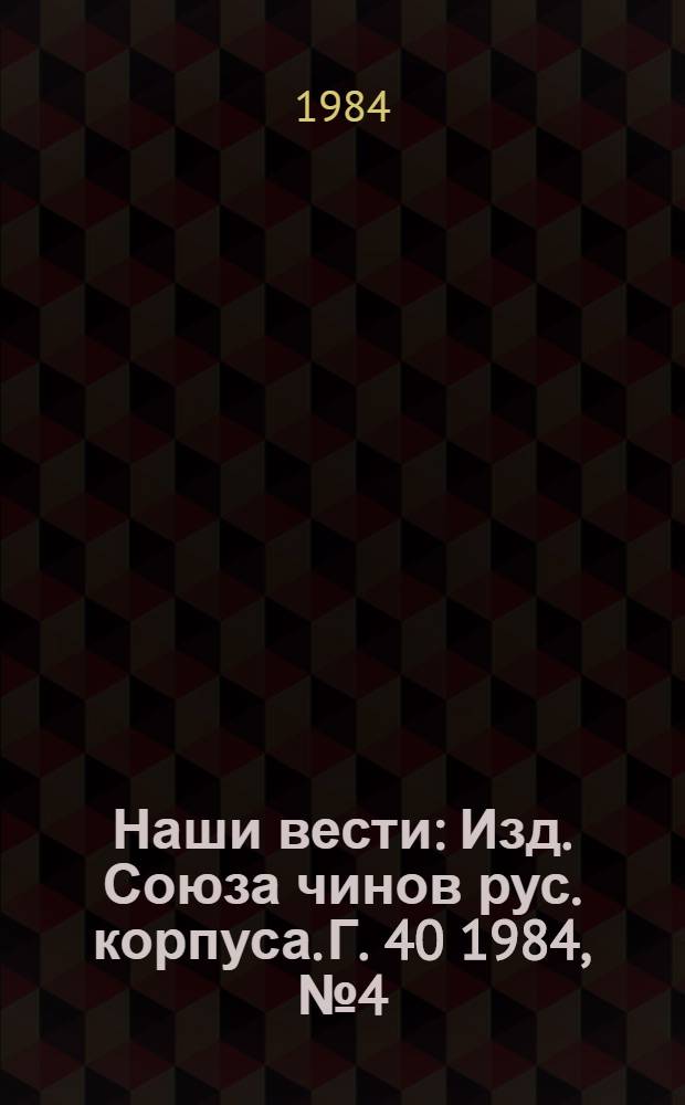 Наши вести : Изд. Союза чинов рус. корпуса. Г. 40 1984, № 4 (397/2698)