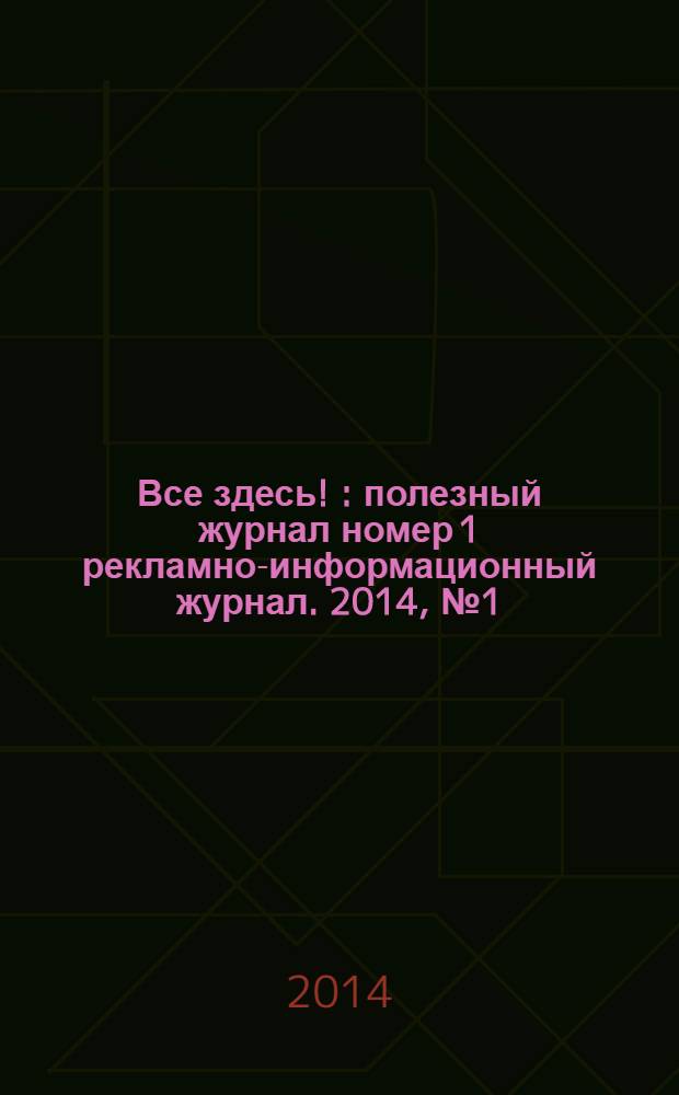 Все здесь ! : полезный журнал номер 1 рекламно-информационный журнал. 2014, № 1 (98)