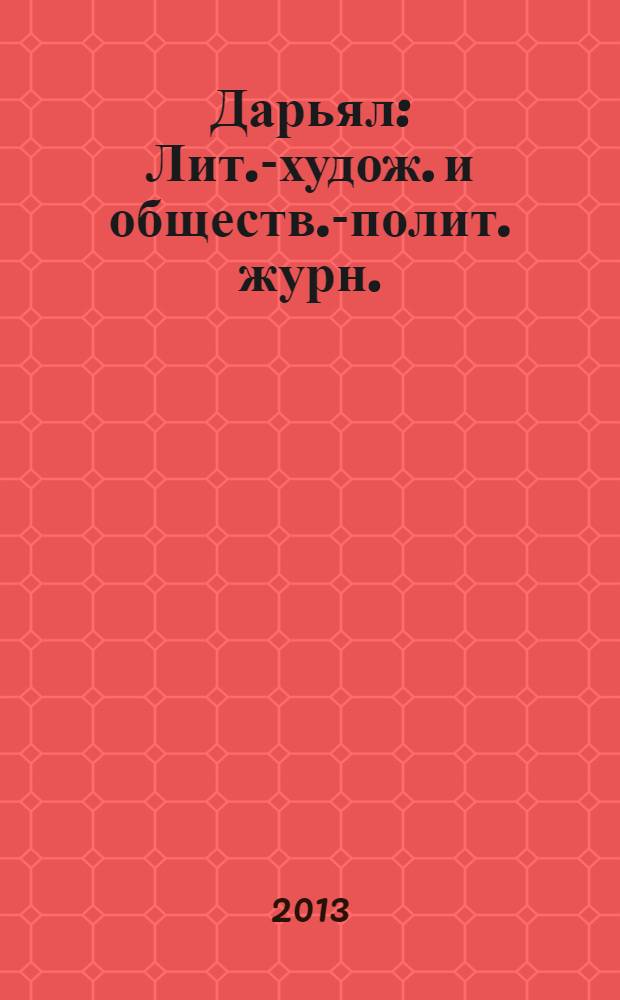 Дарьял : Лит.-худож. и обществ.-полит. журн.: Изд. Союза писателей СО ССР. 2013, 1 (114)
