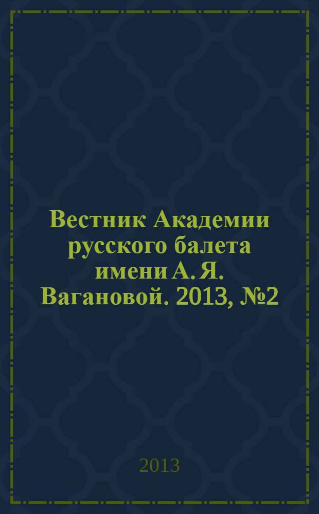 Вестник Академии русского балета имени А. Я. Вагановой. 2013, № 2 (30)