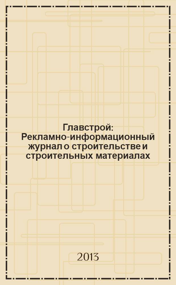 Главстрой : Рекламно-информационный журнал о строительстве и строительных материалах. 2013, № 11 (68)