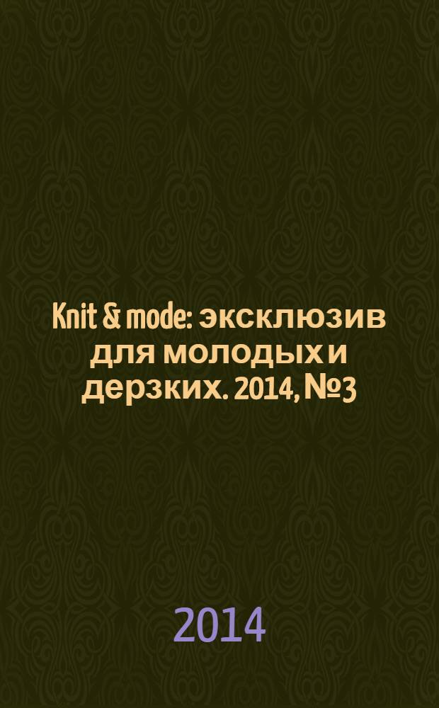 Knit & mode : эксклюзив для молодых и дерзких. 2014, № 3