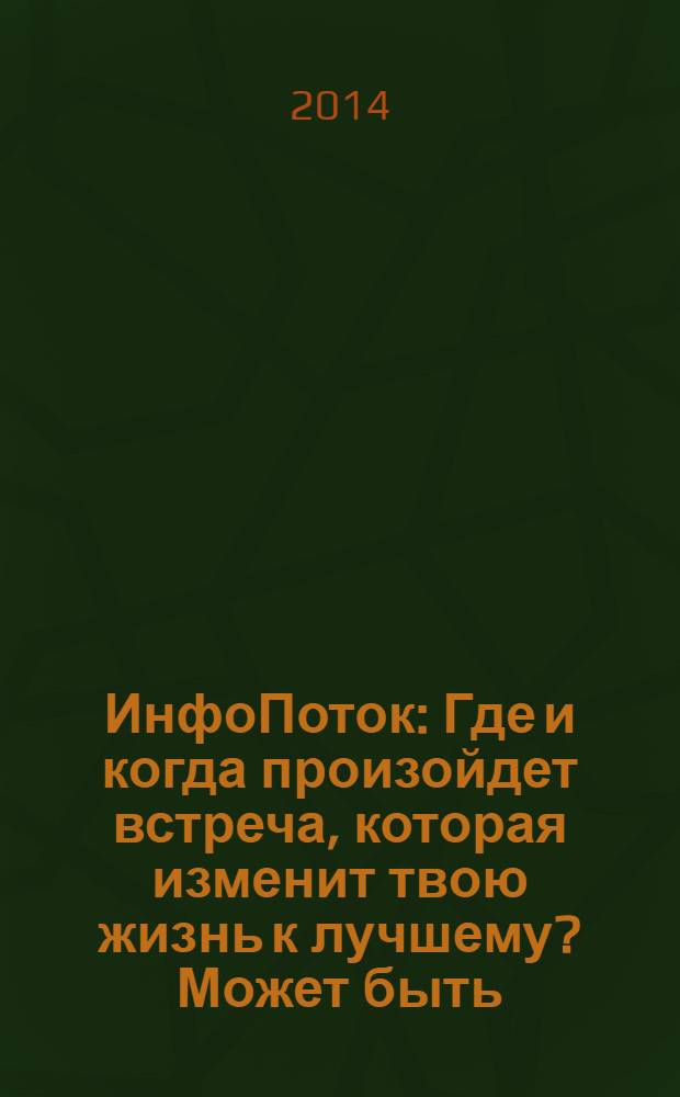 ИнфоПоток : Где и когда произойдет встреча, которая изменит твою жизнь к лучшему? Может быть, сейчас !. 2014, № 2 (91)