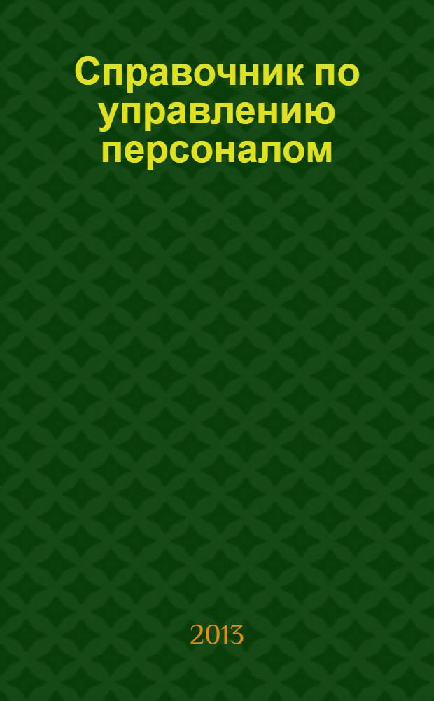 Справочник по управлению персоналом : Журн. руководителя службы персонала. 2013, № 12
