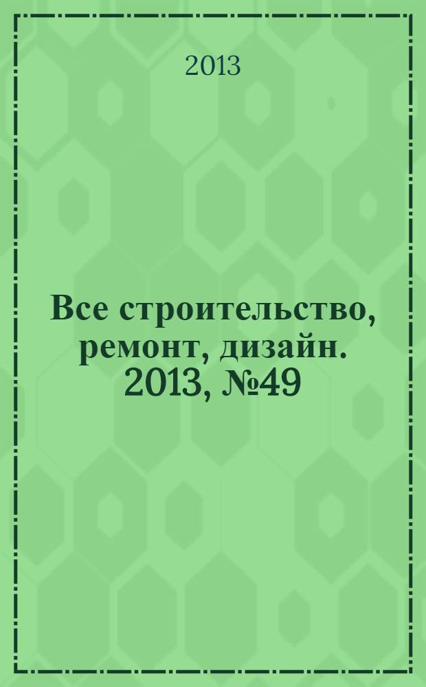 Все строительство, ремонт, дизайн. 2013, № 49 (285)