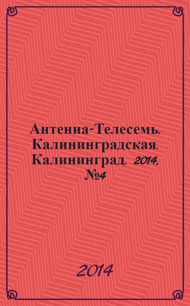 Антенна-Телесемь. Калининградская. Калининград. 2014, № 4 (883)