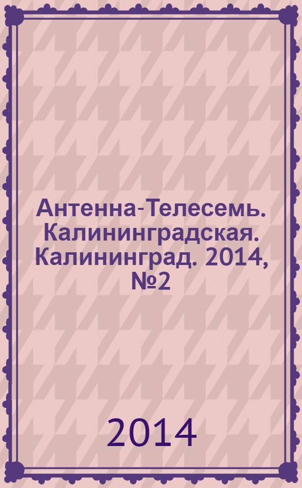 Антенна-Телесемь. Калининградская. Калининград. 2014, № 2 (881)