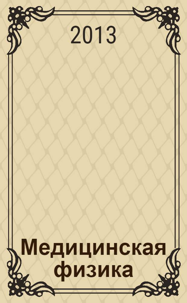 Медицинская физика : Техника. Биология. Клиника Период. науч.-техн. изд. 2013, № 3 (59)