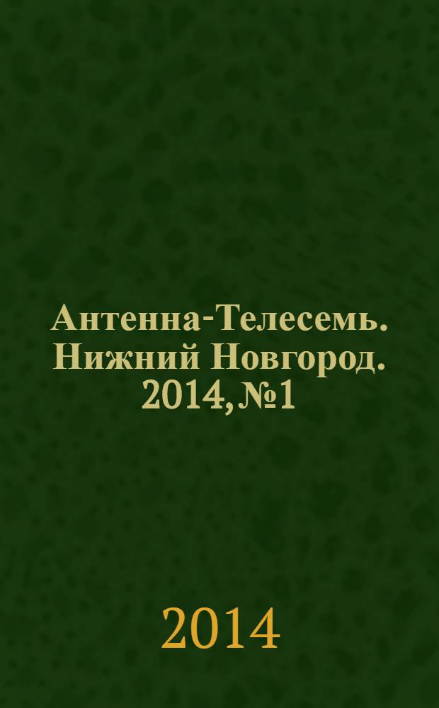 Антенна-Телесемь. Нижний Новгород. 2014, № 1
