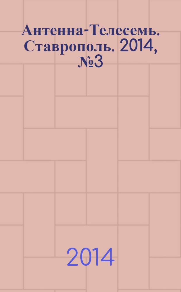 Антенна-Телесемь. Ставрополь. 2014, № 3 (508)