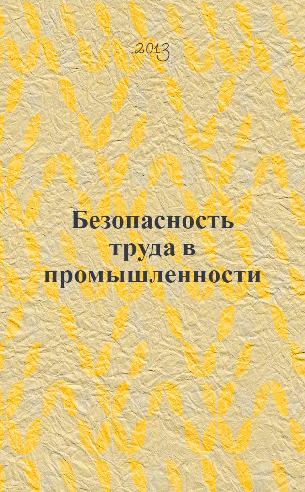 Безопасность труда в промышленности : Ежемес. науч.-техн. журн. СССР Орган Ком. по надзору за безопасным ведением работ в пром. и горному надзору при Сов. министров. 2013, № 12