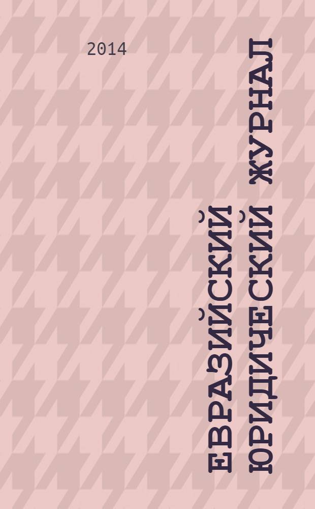 Евразийский юридический журнал : международный научный и научно-практический юридический журнал. 2014, № 1 (68)