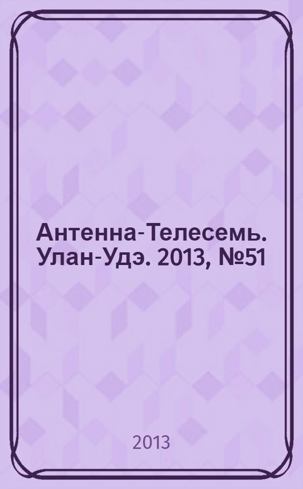 Антенна-Телесемь. Улан-Удэ. 2013, № 51 (418)