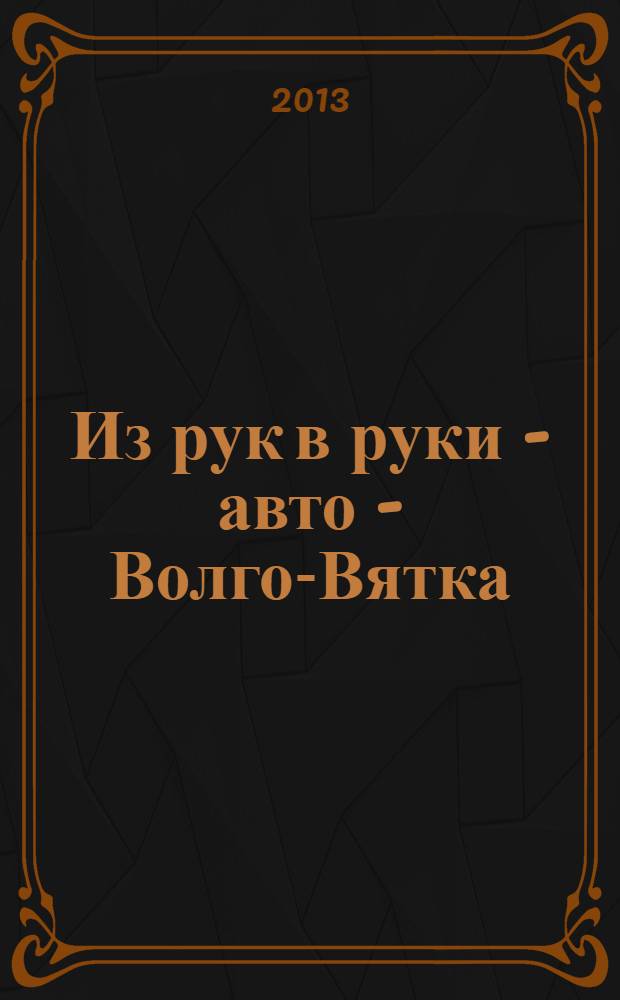 Из рук в руки - авто - Волго-Вятка : еженедельник фотообъявлений. 2013, № 51 (467)