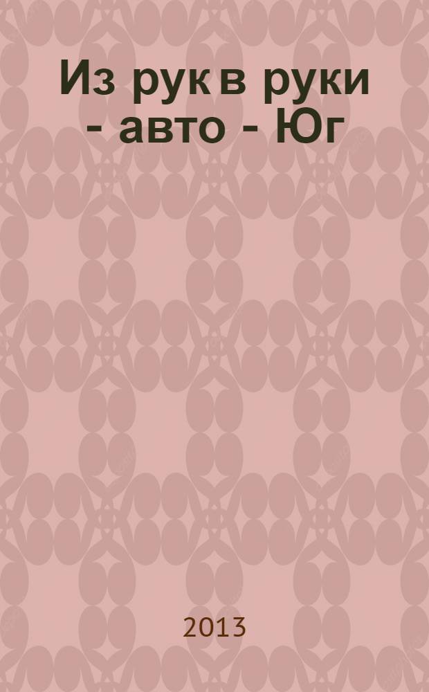 Из рук в руки - авто - Юг : еженедельник фотообъявлений. 2013, № 38 (533)