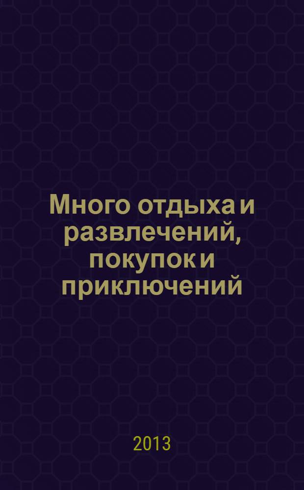 Много отдыха и развлечений, покупок и приключений : рекламно-информационный журнал. 2013, № 12 (99)