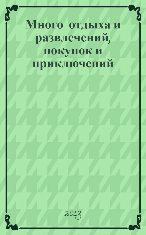 Много отдыха и развлечений, покупок и приключений : рекламно-информационный журнал. 2013, № 11 (98)