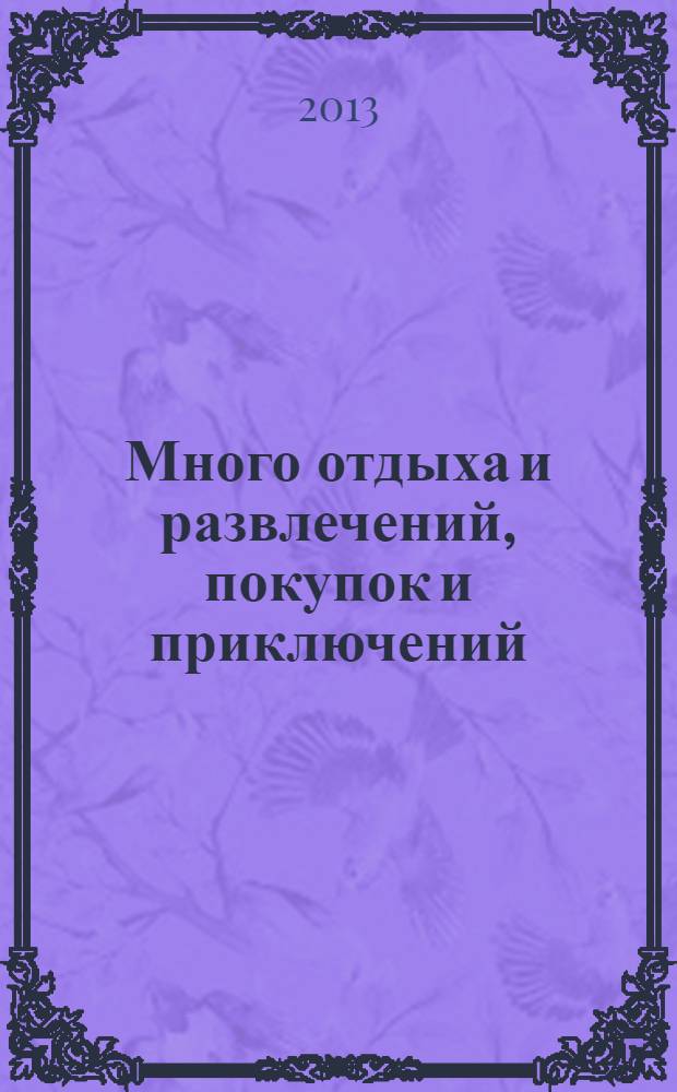 Много отдыха и развлечений, покупок и приключений : рекламно-информационный журнал. 2013, № 23 (110)