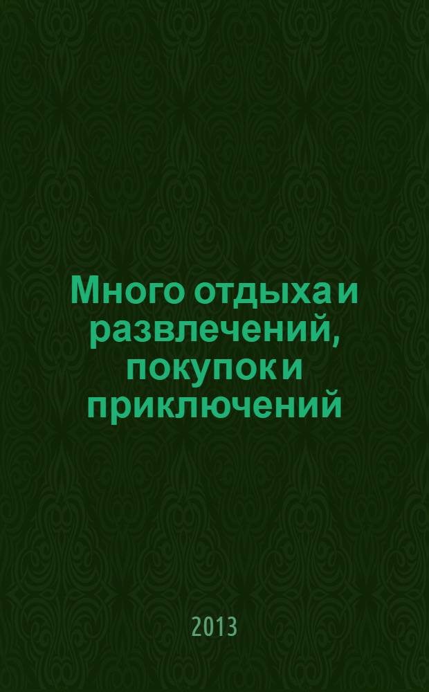 Много отдыха и развлечений, покупок и приключений : рекламно-информационный журнал. 2013, № 21 (108)