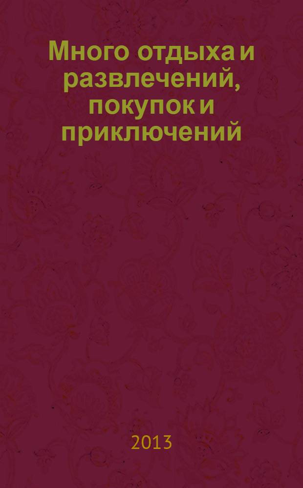 Много отдыха и развлечений, покупок и приключений : рекламно-информационный журнал. 2013, № 22 (109)