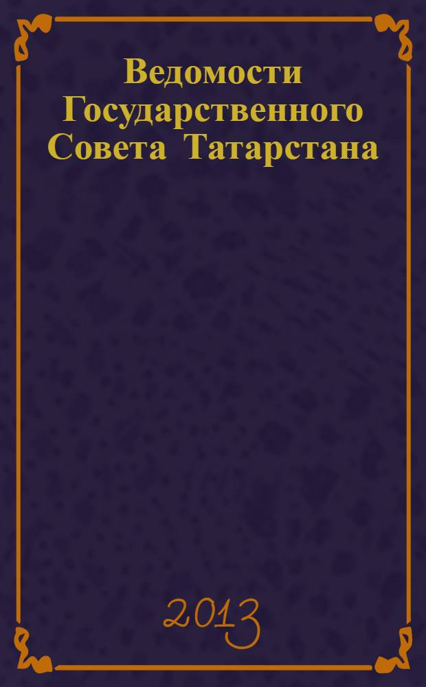 Ведомости Государственного Совета Татарстана : Ежемес. изд. Гос. Совета Респ. Татарстан. 2013, № 12, ч. 1
