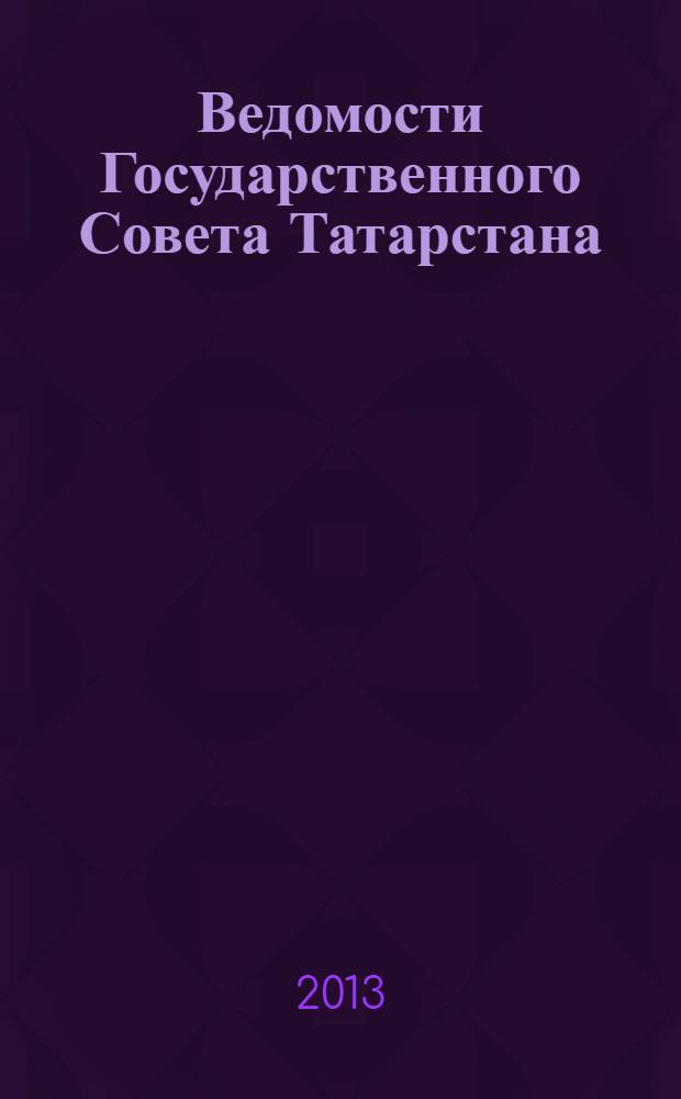 Ведомости Государственного Совета Татарстана : Ежемес. изд. Гос. Совета Респ. Татарстан. 2013, № 12, ч. 2