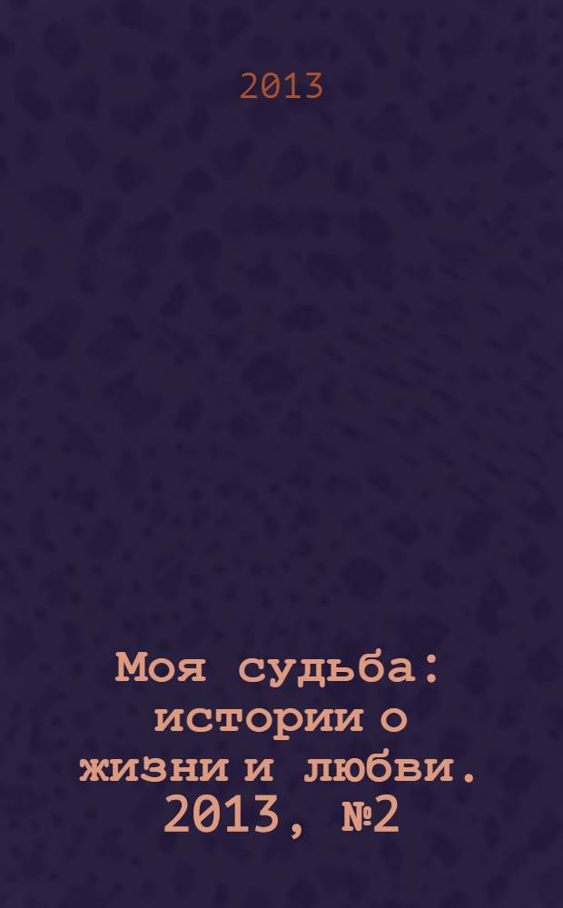 Моя судьба : истории о жизни и любви. 2013, № 2 (8)