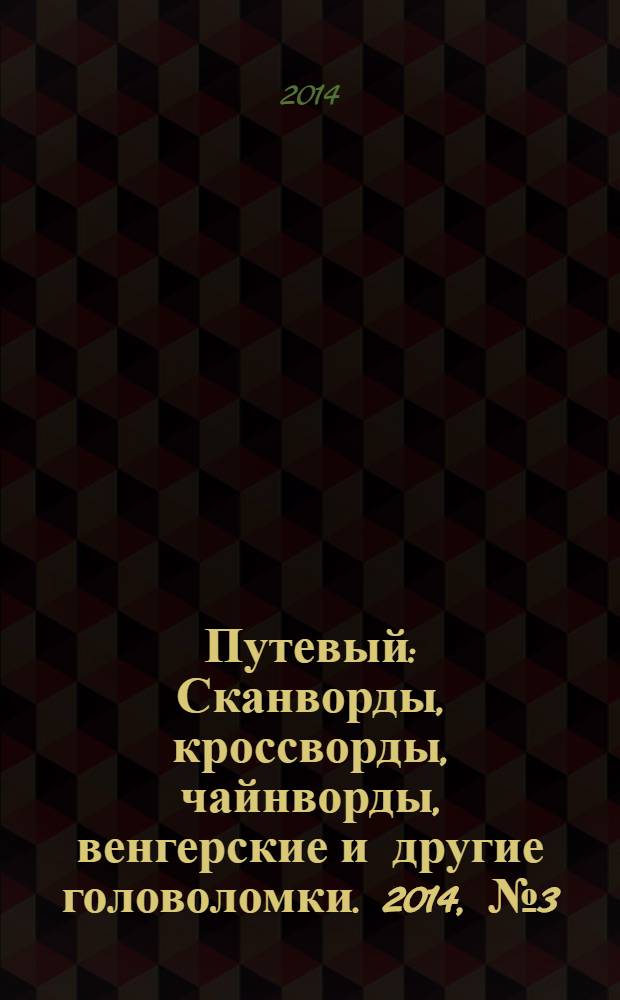 Путевый : Сканворды, кроссворды, чайнворды, венгерские и другие головоломки. 2014, № 3 (202)