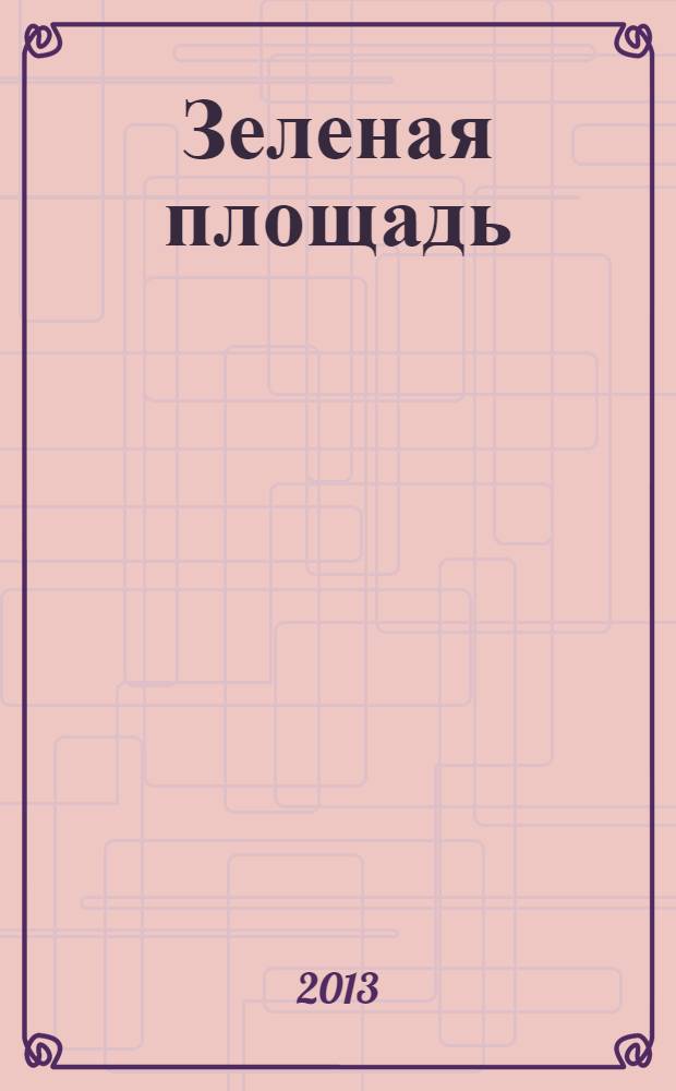 Зеленая площадь : приложение к обозрению "Новости рынка недвижимости". 2013, № 46 (507)