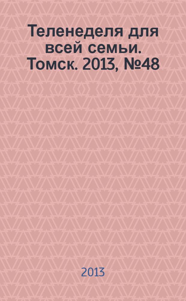 Теленеделя для всей семьи. Томск. 2013, № 48 (586)