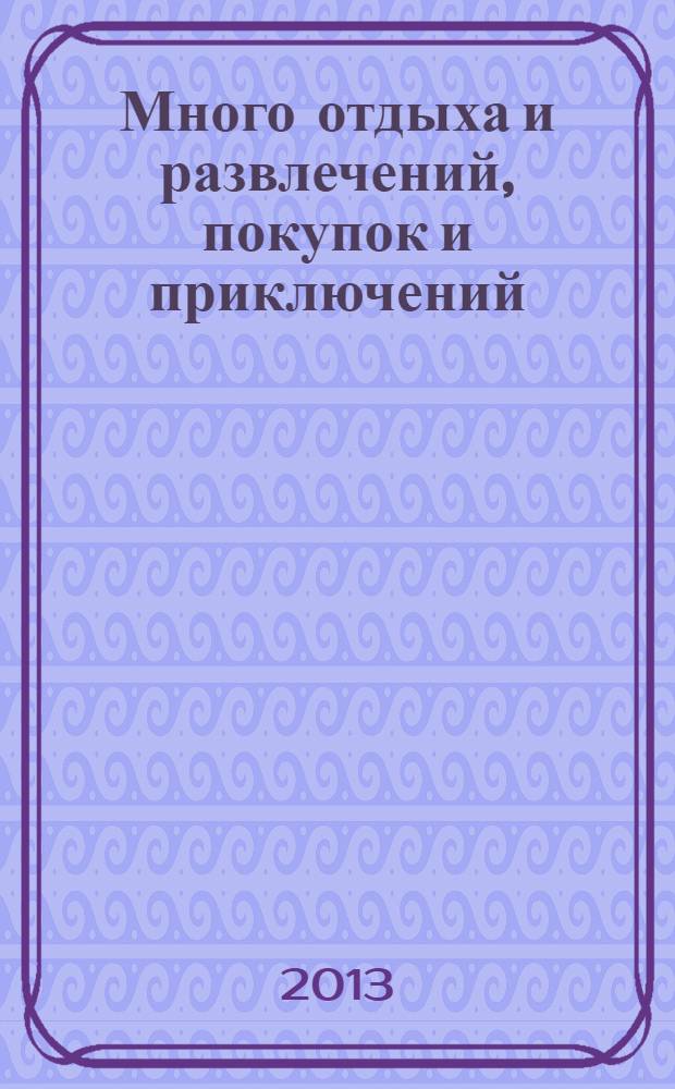 Много отдыха и развлечений, покупок и приключений : рекламно-информационный журнал. 2013, № 17 (104)