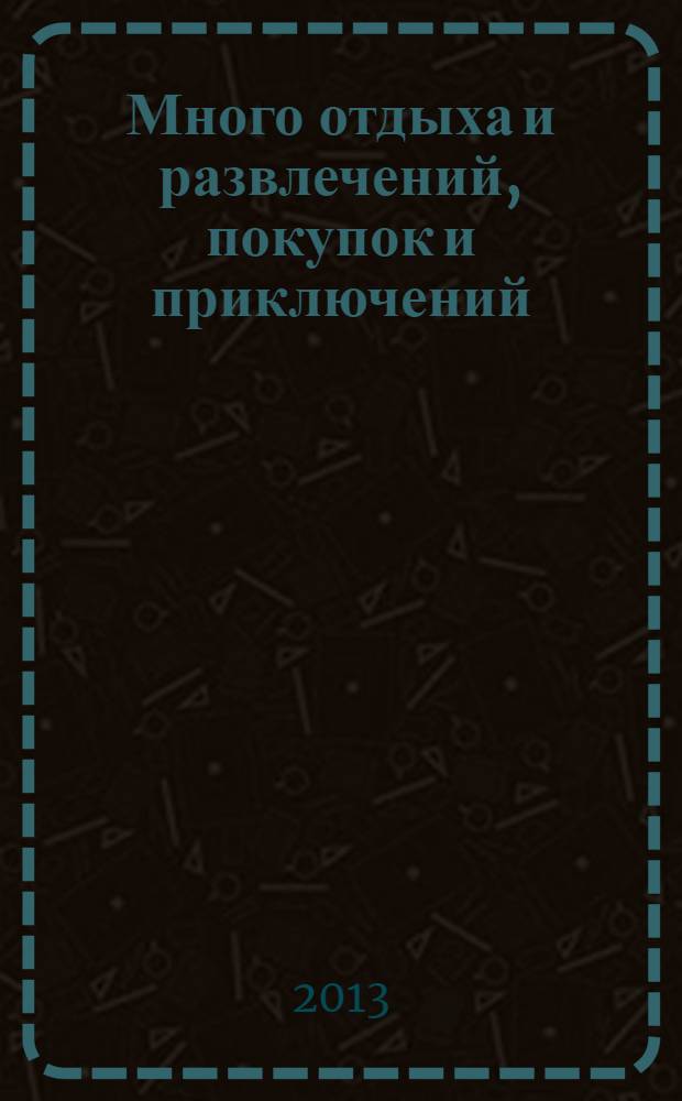 Много отдыха и развлечений, покупок и приключений : рекламно-информационный журнал. 2013, № 24 (111)