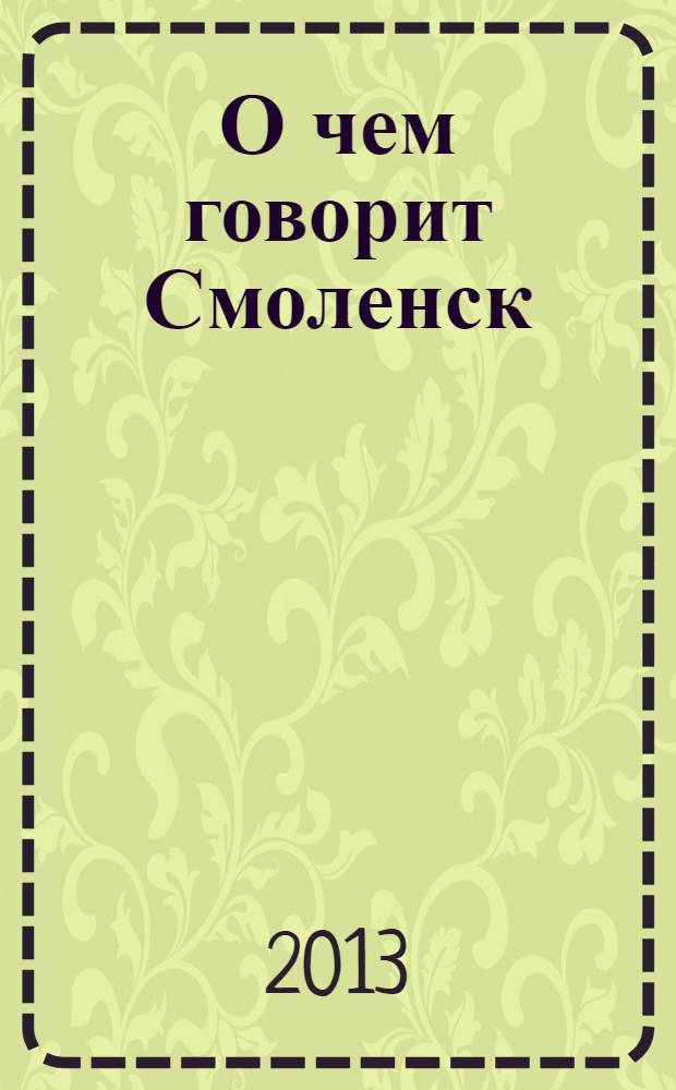 О чем говорит Смоленск : независимое общественно-политическое издание. 2013, № 21 (89)