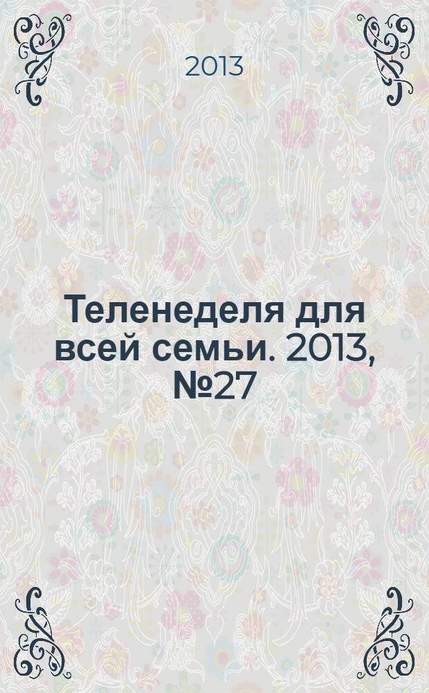 Теленеделя для всей семьи. 2013, № 27 (326)