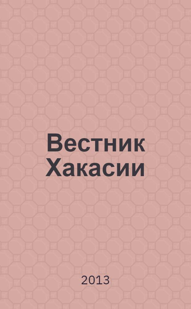 Вестник Хакасии : Изд. Верхов. Совета и Совета Министров Респ. Хакасия. 2013, № 76 (1417)