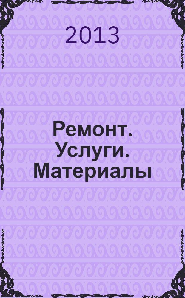 Ремонт. Услуги. Материалы : еженедельный рекламно-информационный журнал. 2013, № 47 (527)